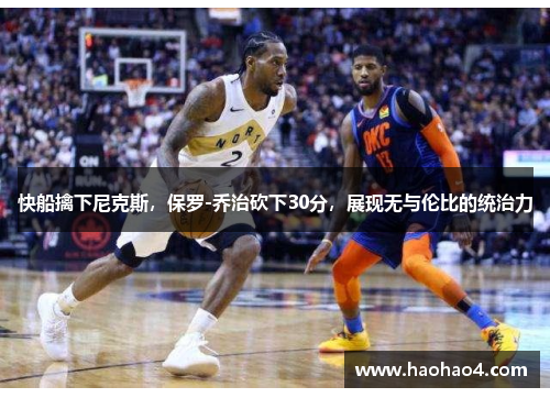快船擒下尼克斯，保罗-乔治砍下30分，展现无与伦比的统治力