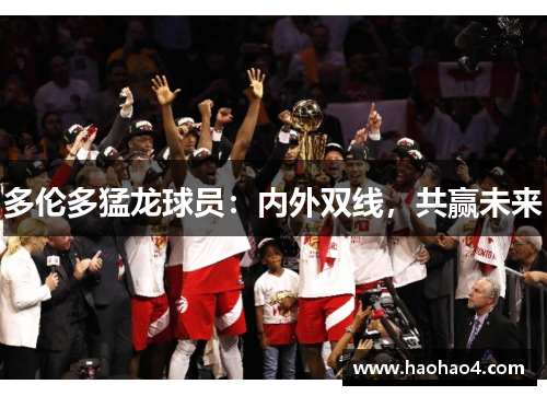 多伦多猛龙球员：内外双线，共赢未来
