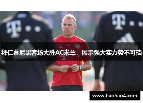 拜仁慕尼黑客场大胜AC米兰，展示强大实力势不可挡