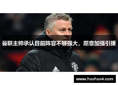 曼联主帅承认目前阵容不够强大，愿意加强引援