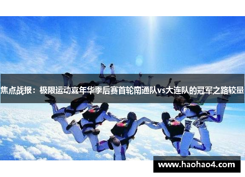 焦点战报：极限运动嘉年华季后赛首轮南通队vs大连队的冠军之路较量