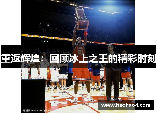 重返辉煌：回顾冰上之王的精彩时刻