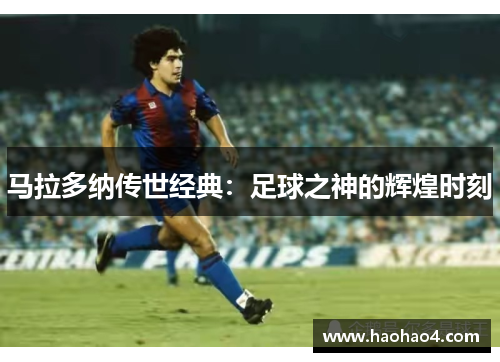 马拉多纳传世经典：足球之神的辉煌时刻