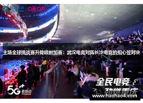 主场全球挑战赛升降级附加赛：武汉电竞对阵长沙电竞的扣心弦对决